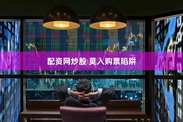 配资网炒股 莫入购票陷阱