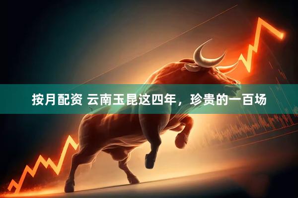按月配资 云南玉昆这四年，珍贵的一百场