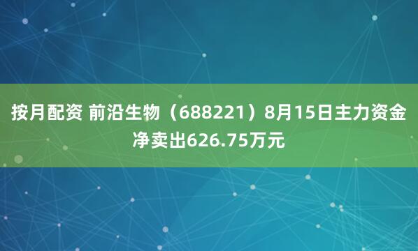 按月配资 前沿生物（688221）8月15日主力资金净卖出626.75万元
