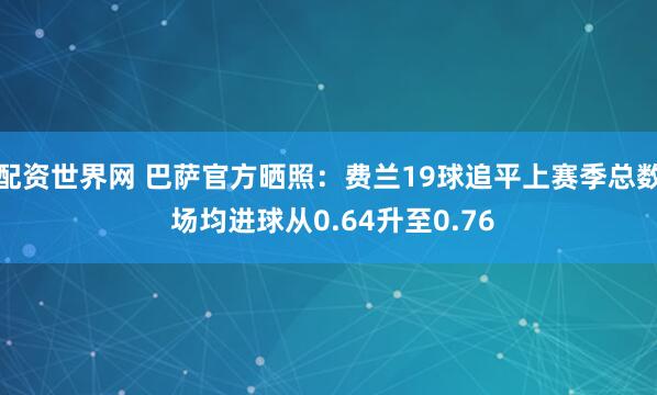 配资世界网 巴萨官方晒照：费兰19球追平上赛季总数 场均进球从0.64升至0.76